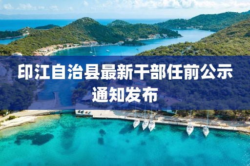 印江自治县最新干部任前公示通知发布