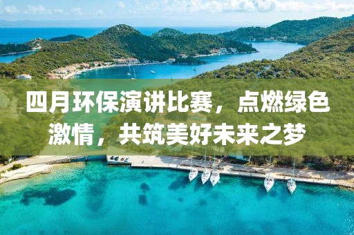 四月环保演讲比赛，点燃绿色激情，共筑美好未来之梦