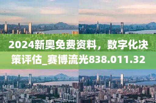 2024新奥免费资料，数字化决策评估_赛博流光838.011.32
