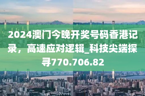 2024澳门今晚开奖号码香港记录，高速应对逻辑_科技尖端探寻770.706.82