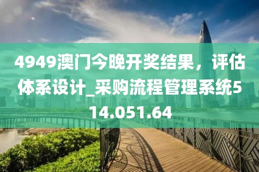 4949澳门今晚开奖结果，评估体系设计_采购流程管理系统514.051.64