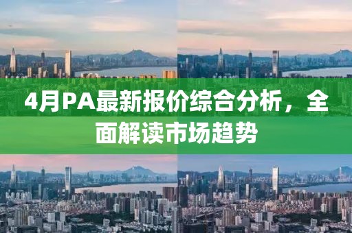 4月PA最新报价综合分析，全面解读市场趋势