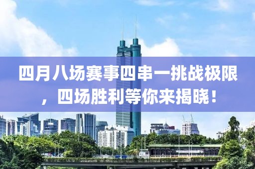 四月八场赛事四串一挑战极限，四场胜利等你来揭晓！