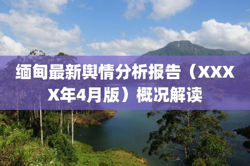缅甸最新舆情分析报告（XXXX年4月版）概况解读
