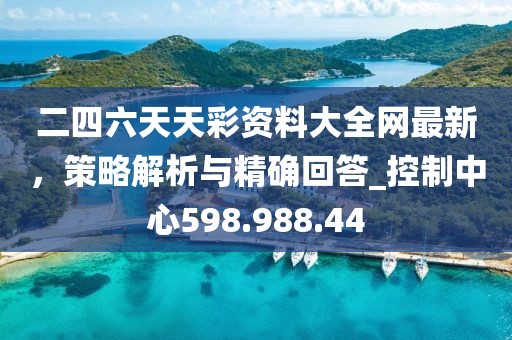 二四六天天彩资料大全网最新，策略解析与精确回答_控制中心598.988.44