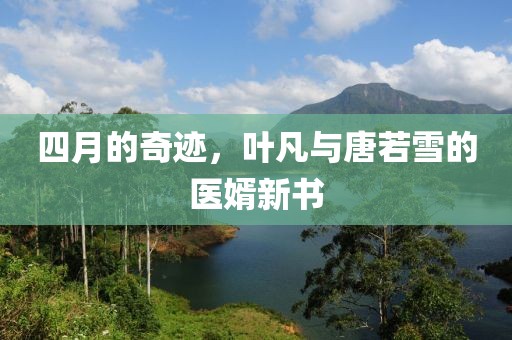 四月的奇迹，叶凡与唐若雪的医婿新书
