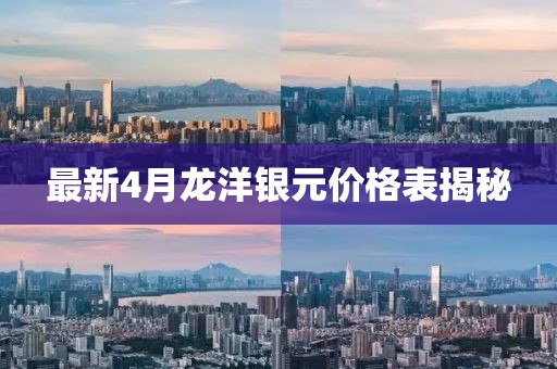 最新4月龙洋银元价格表揭秘