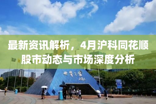 最新资讯解析，4月沪科同花顺股市动态与市场深度分析