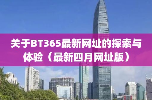 关于BT365最新网址的探索与体验（最新四月网址版）