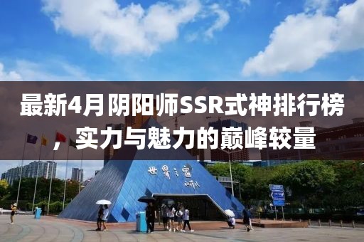 最新4月阴阳师SSR式神排行榜，实力与魅力的巅峰较量