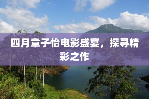四月章子怡电影盛宴，探寻精彩之作