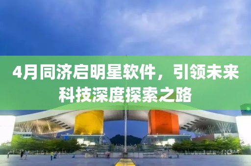 4月同济启明星软件，引领未来科技深度探索之路