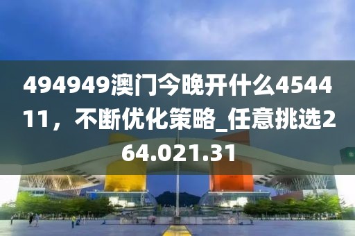 494949澳门今晚开什么454411，不断优化策略_任意挑选264.021.31