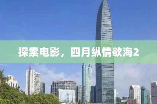 探索电影，四月纵情欲海2