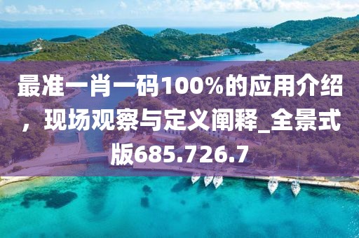 最准一肖一码100%的应用介绍，现场观察与定义阐释_全景式版685.726.7