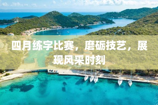 四月练字比赛，磨砺技艺，展现风采时刻
