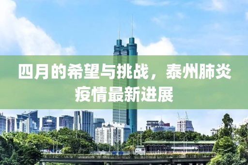 四月的希望与挑战，泰州肺炎疫情最新进展