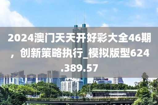 2024澳门天天开好彩大全46期，创新策略执行_模拟版型624.389.57