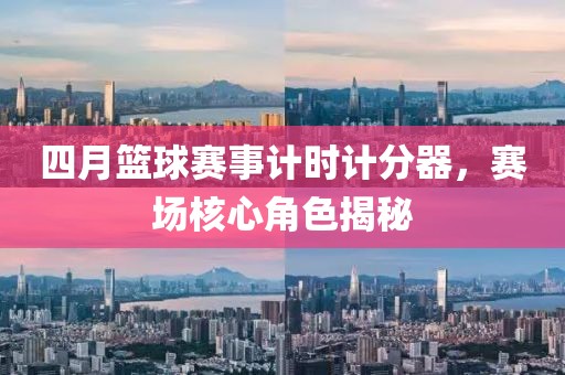 四月篮球赛事计时计分器，赛场核心角色揭秘