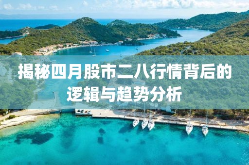 揭秘四月股市二八行情背后的逻辑与趋势分析