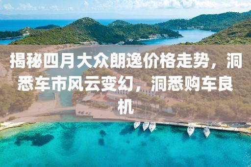 揭秘四月大众朗逸价格走势，洞悉车市风云变幻，洞悉购车良机