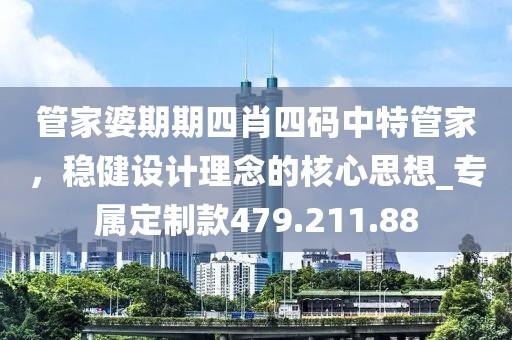 管家婆期期四肖四码中特管家，稳健设计理念的核心思想_专属定制款479.211.88