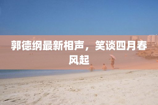 郭德纲最新相声，笑谈四月春风起