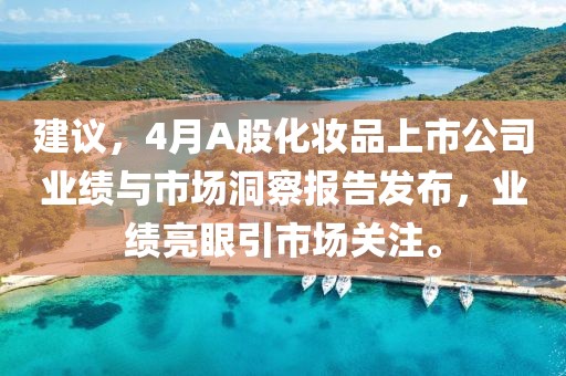 建议，4月A股化妆品上市公司业绩与市场洞察报告发布，业绩亮眼引市场关注。