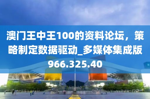 澳门王中王100的资料论坛，策略制定数据驱动_多媒体集成版966.325.40