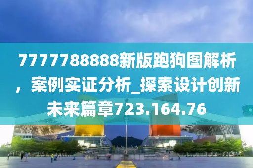 7777788888新版跑狗图解析，案例实证分析_探索设计创新未来篇章723.164.76