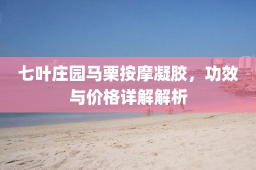 七叶庄园马栗按摩凝胶，功效与价格详解解析