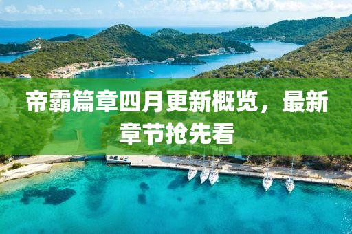 帝霸篇章四月更新概览，最新章节抢先看