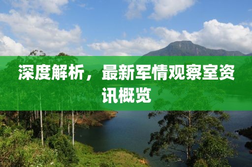 深度解析，最新军情观察室资讯概览