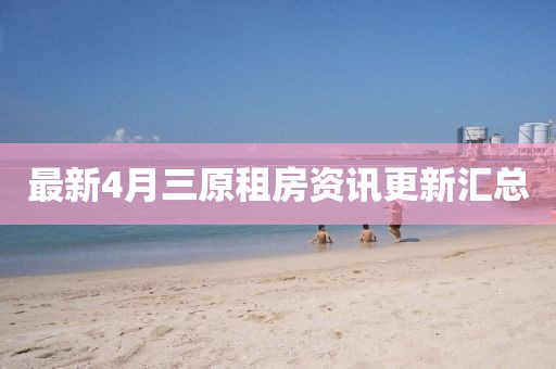 最新4月三原租房资讯更新汇总