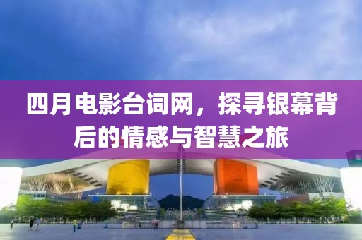 四月电影台词网，探寻银幕背后的情感与智慧之旅