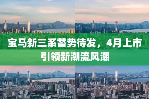 宝马新三系蓄势待发，4月上市引领新潮流风潮