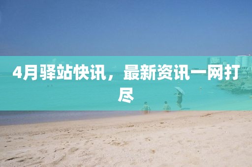 4月驿站快讯，最新资讯一网打尽