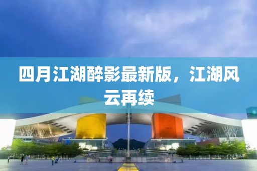 四月江湖醉影最新版，江湖风云再续