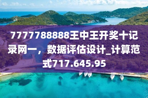 7777788888王中王开奖十记录网一，数据评估设计_计算范式717.645.95