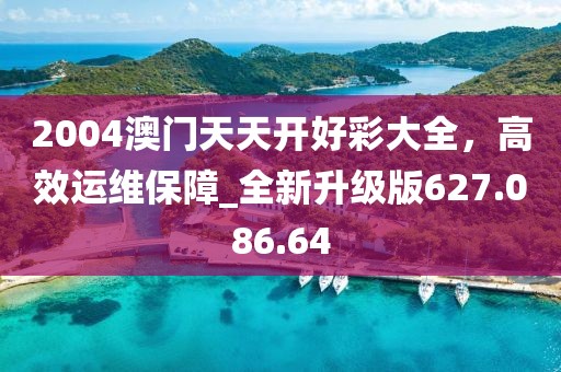 2004澳门天天开好彩大全，高效运维保障_全新升级版627.086.64