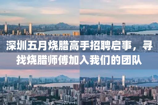 深圳五月烧腊高手招聘启事，寻找烧腊师傅加入我们的团队