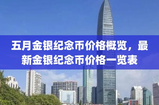五月金银纪念币价格概览，最新金银纪念币价格一览表