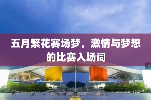 五月繁花赛场梦，激情与梦想的比赛入场词
