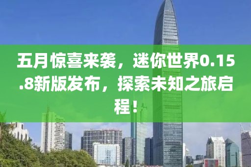 五月惊喜来袭，迷你世界0.15.8新版发布，探索未知之旅启程！