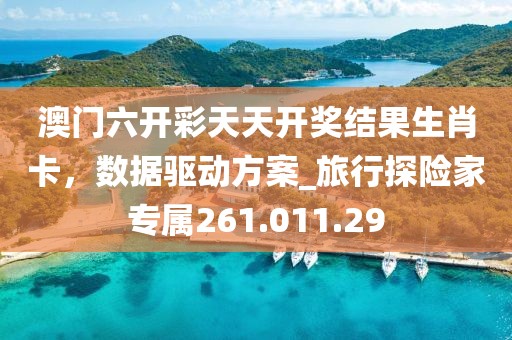 澳门六开彩天天开奖结果生肖卡，数据驱动方案_旅行探险家专属261.011.29