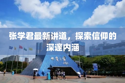 张学君最新讲道，探索信仰的深邃内涵