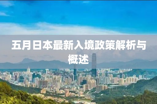五月日本最新入境政策解析与概述