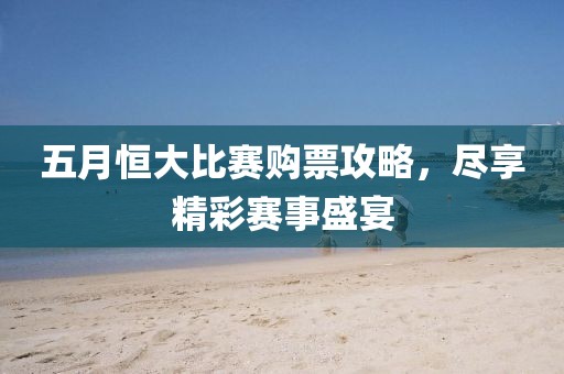 五月恒大比赛购票攻略，尽享精彩赛事盛宴