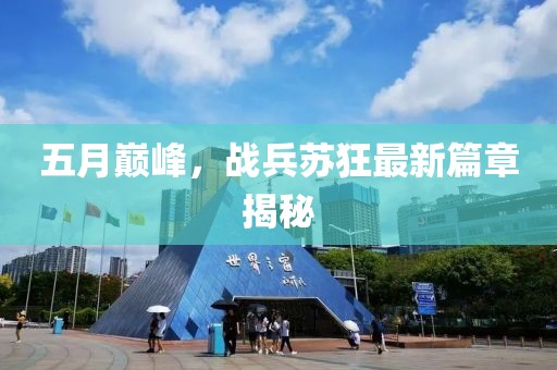 五月巅峰，战兵苏狂最新篇章揭秘