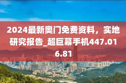 2024最新奥门免费资料，实地研究报告_超巨幕手机447.016.81